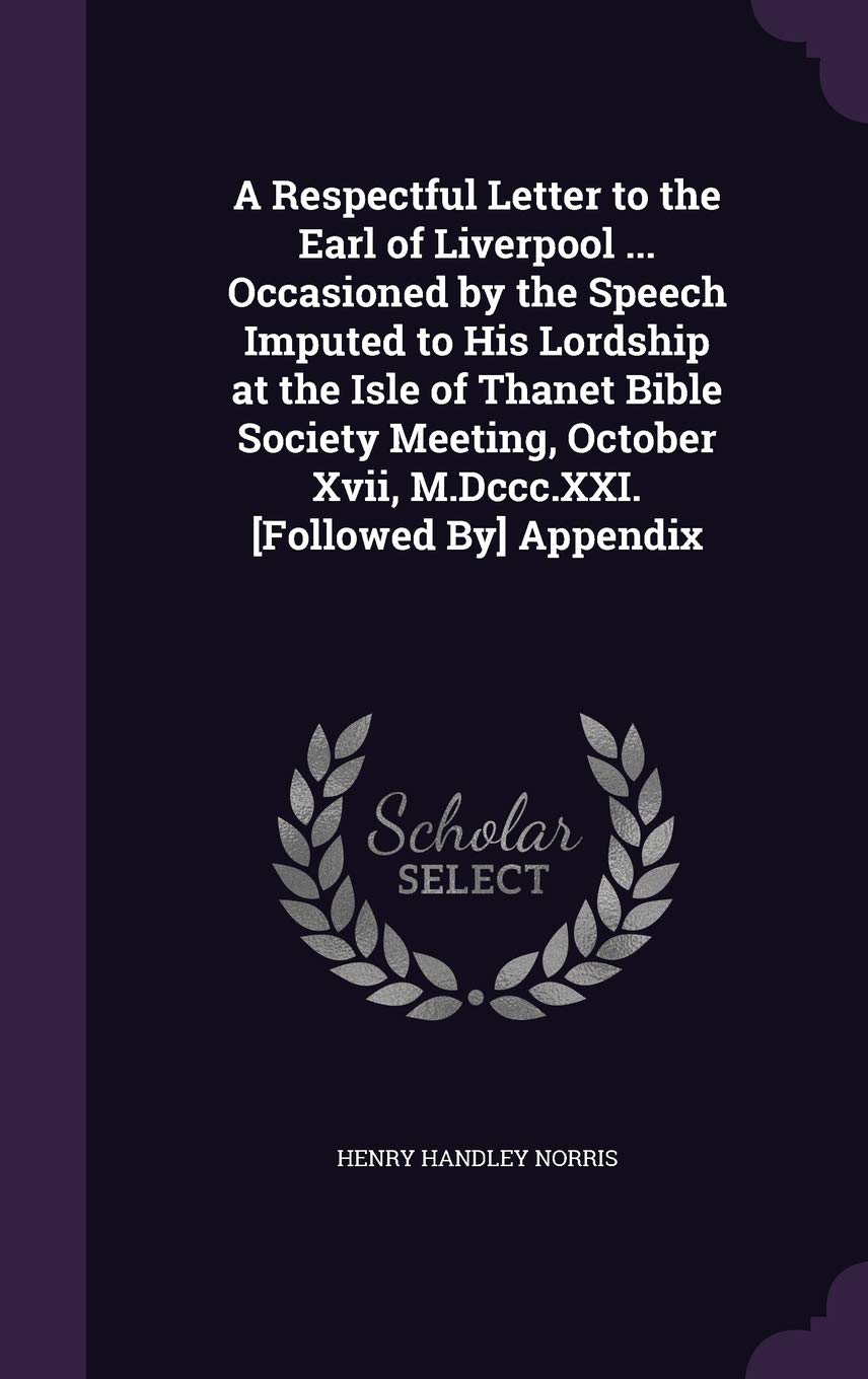 A Respectful Letter to the Earl of Liverpool ... Occasioned by the Speech Imputed to His Lordship at the Isle of Thanet Bible Society Meeting, October Xvii, M.Dccc.XXI. Appendix Politics & History