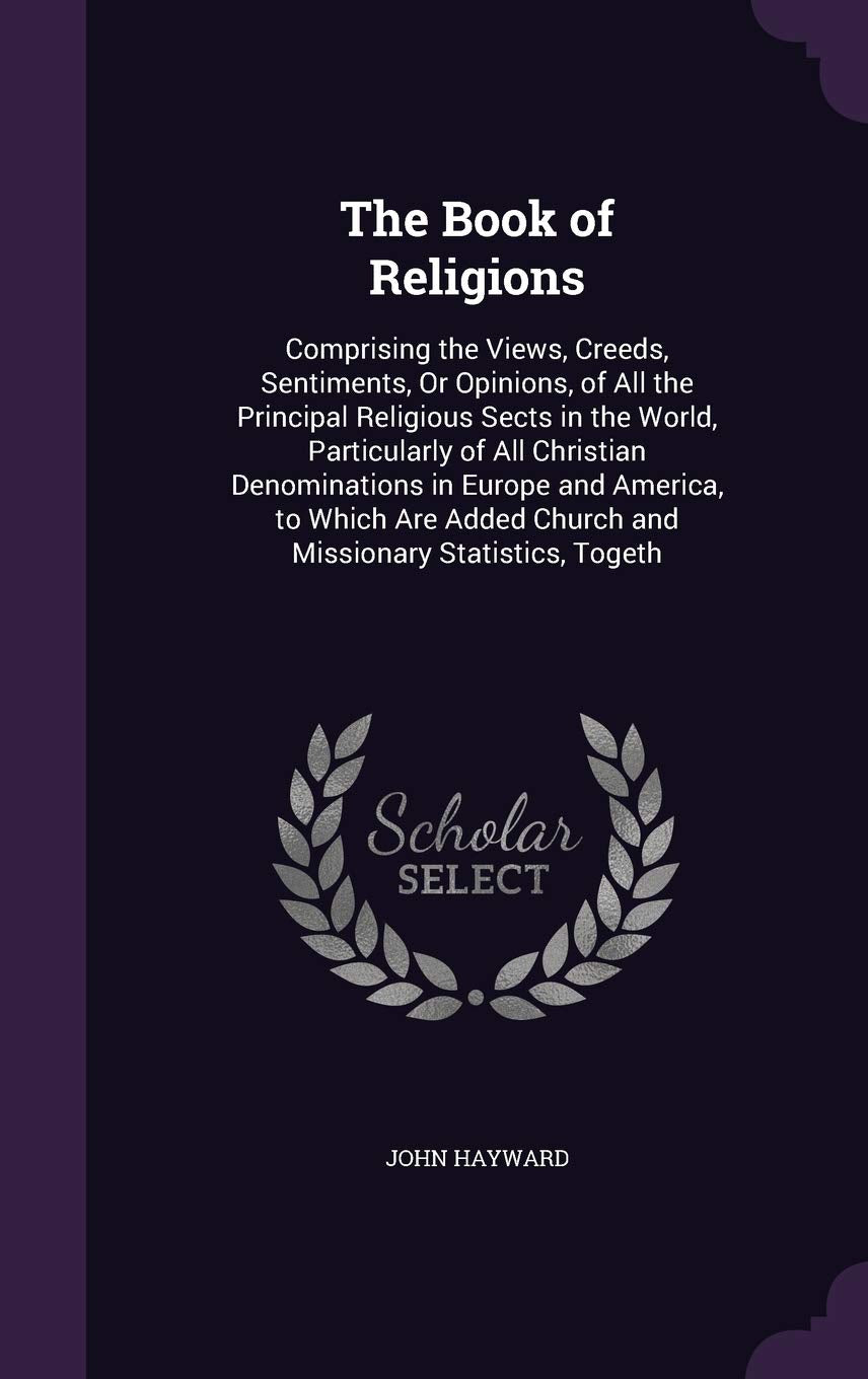 The Book of Religions: Comprising the Views, Creeds, Sentiments, Or Opinions, of All the Principal Religious Sects in the World, Particularly of All ... Church and Missionary Statistics, Togeth Memories