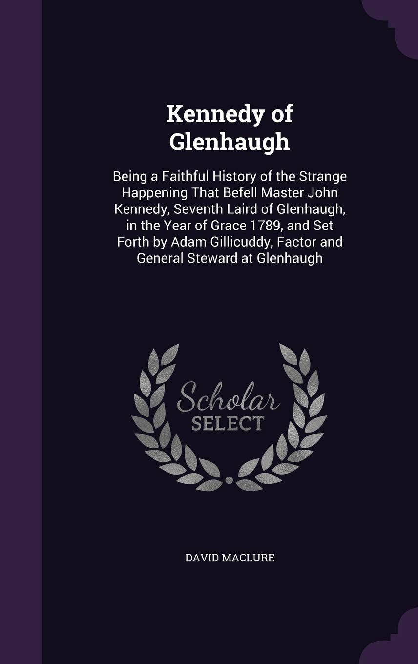 Kennedy of Glenhaugh: Being a Faithful History of the Strange Happening That Befell Master John Kennedy, Seventh Laird of Glenhaugh, in the Year of ... Factor and General Steward at Glenhaugh Contemporary literature Books