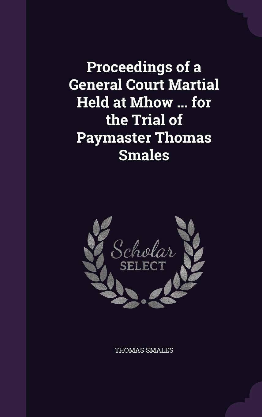 Proceedings of a General Court Martial Held at Mhow ... for the Trial of Paymaster Thomas Smales Politics & History
