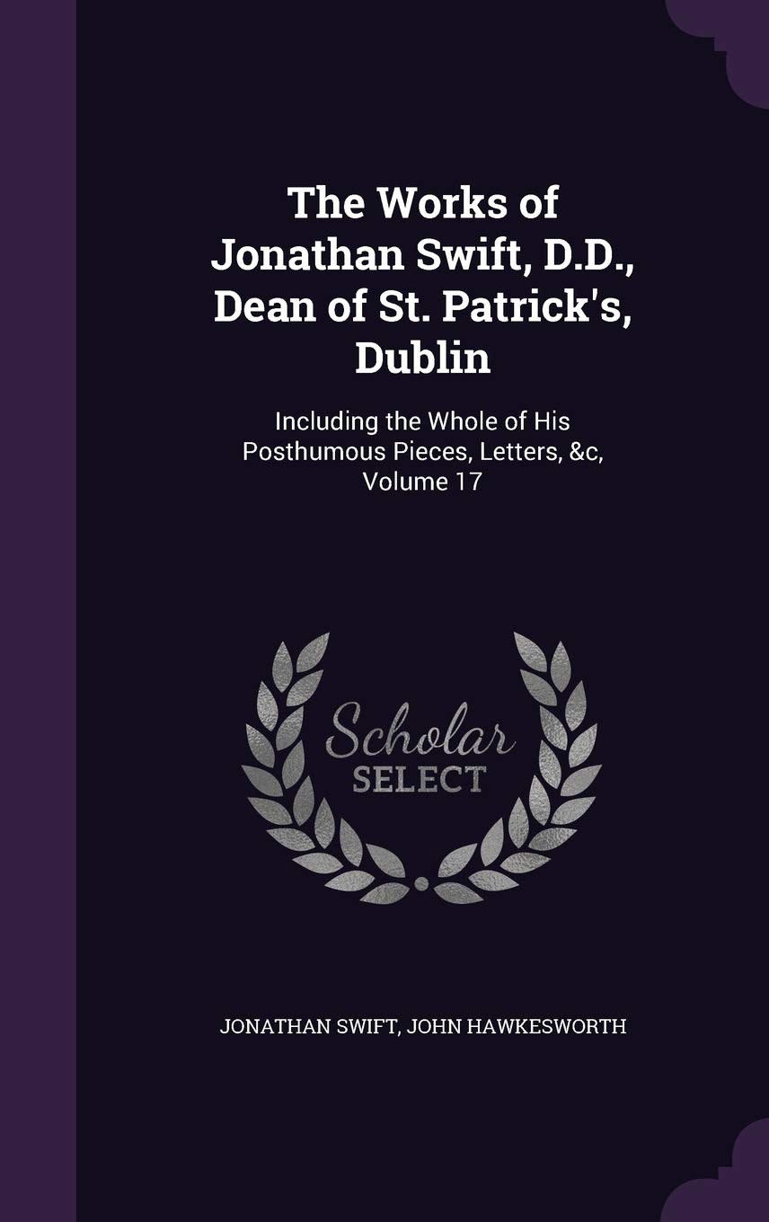 The Works of Jonathan Swift, D.D., Dean of St. Patrick's, Dublin: Including the Whole of His Posthumous Pieces, Letters, &c, Volume 17 Contemporary literature