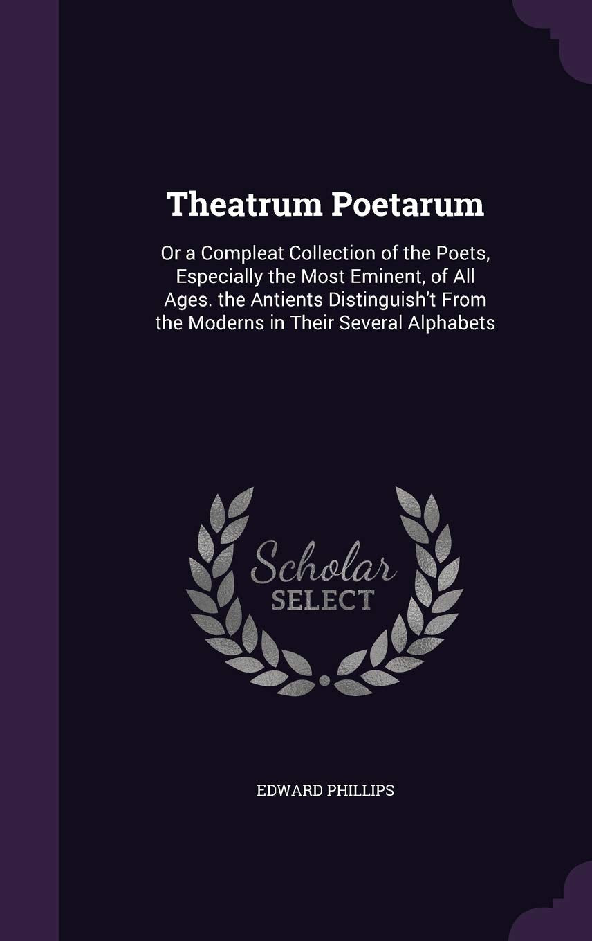 Theatrum Poetarum: Or a Compleat Collection of the Poets, Especially the Most Eminent, of All Ages. the Antients Distinguish't From the Moderns in Their Several Alphabets Poetry