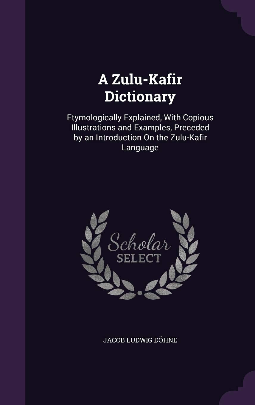 A Zulu-Kafir Dictionary: Etymologically Explained, With Copious Illustrations and Examples, Preceded by an Introduction On the Zulu-Kafir Language Foreign Languages ​​& Dictionaries