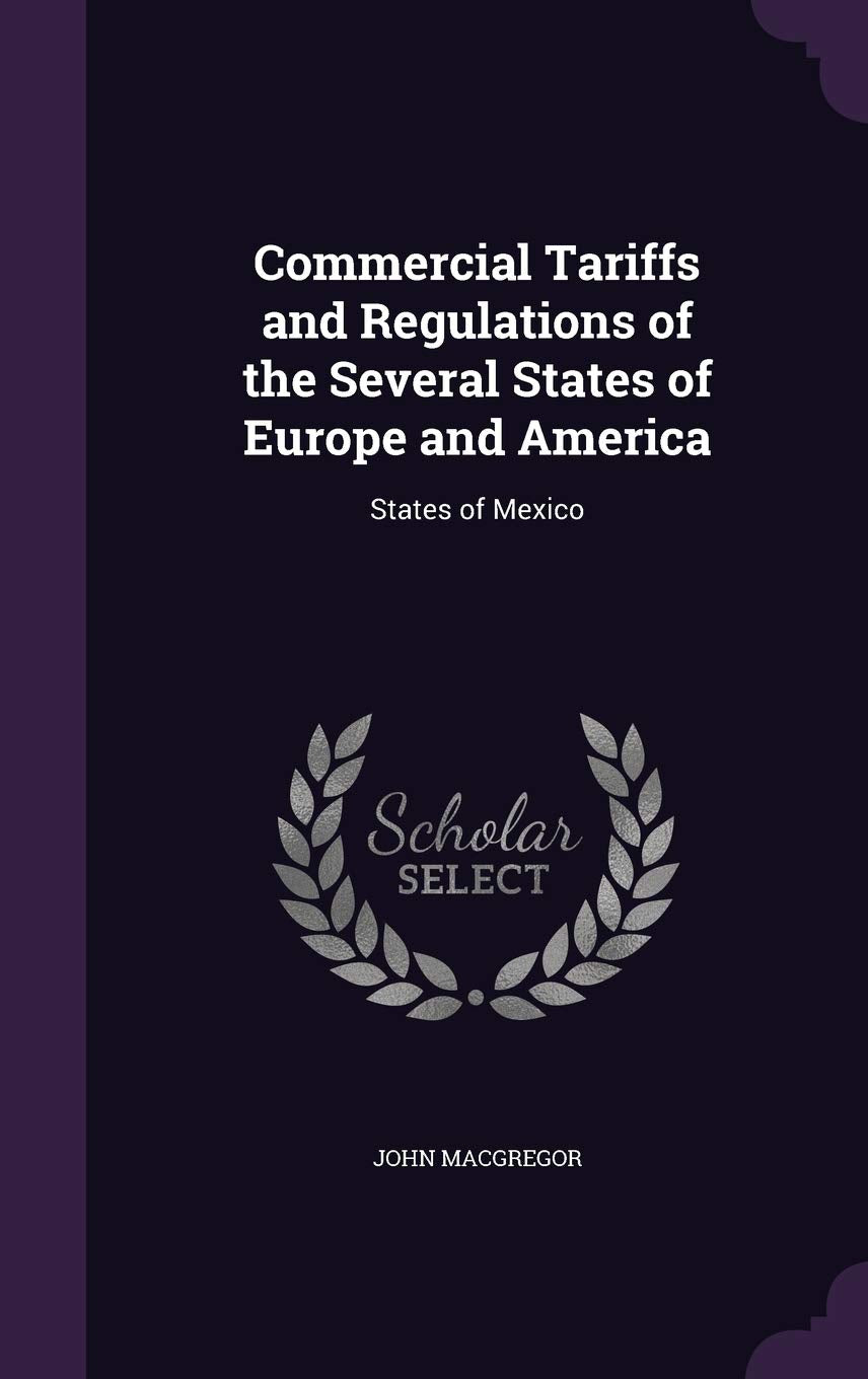 Commercial Tariffs and Regulations of the Several States of Europe and America: States of Mexico Politics & History