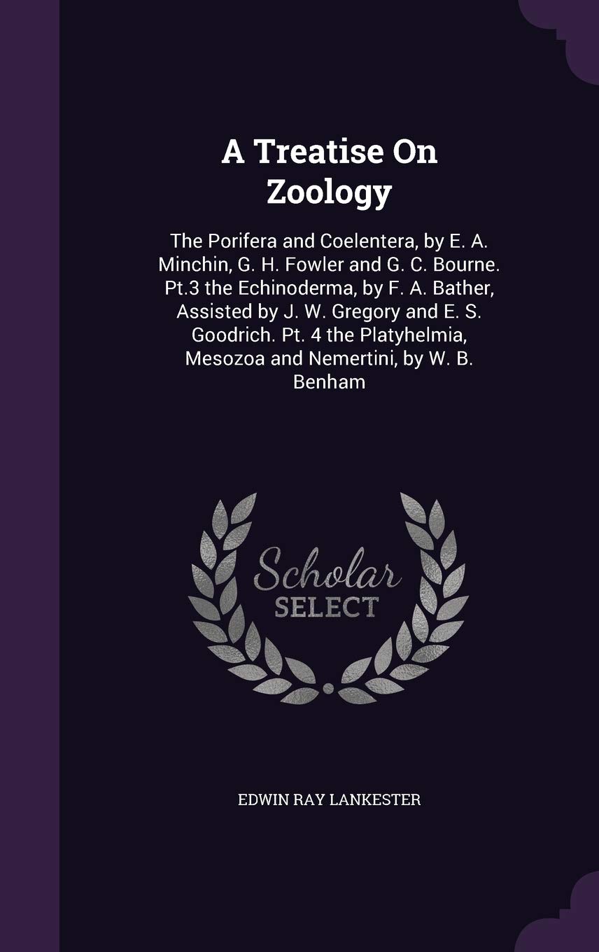A Treatise On Zoology: The Porifera and Coelentera, by E. A. Minchin, G. H. Fowler and G. C. Bourne. Pt.3 the Echinoderma, by F. A. Bather, Assisted ... Mesozoa and Nemertini, by W. B. Benham Business & Technology