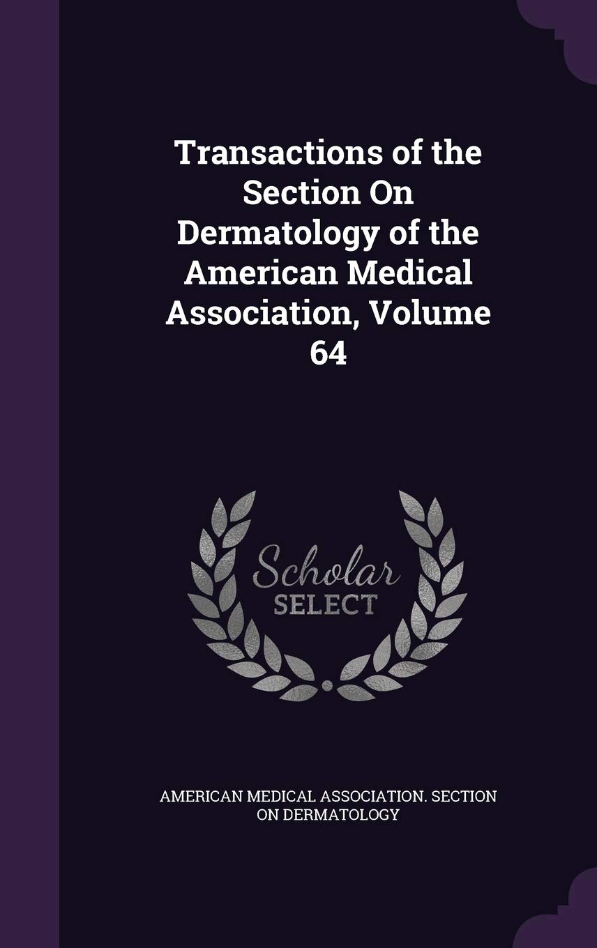 Transactions of the Section on Dermatology of the American Medical Association, Volume 64 Politics & History