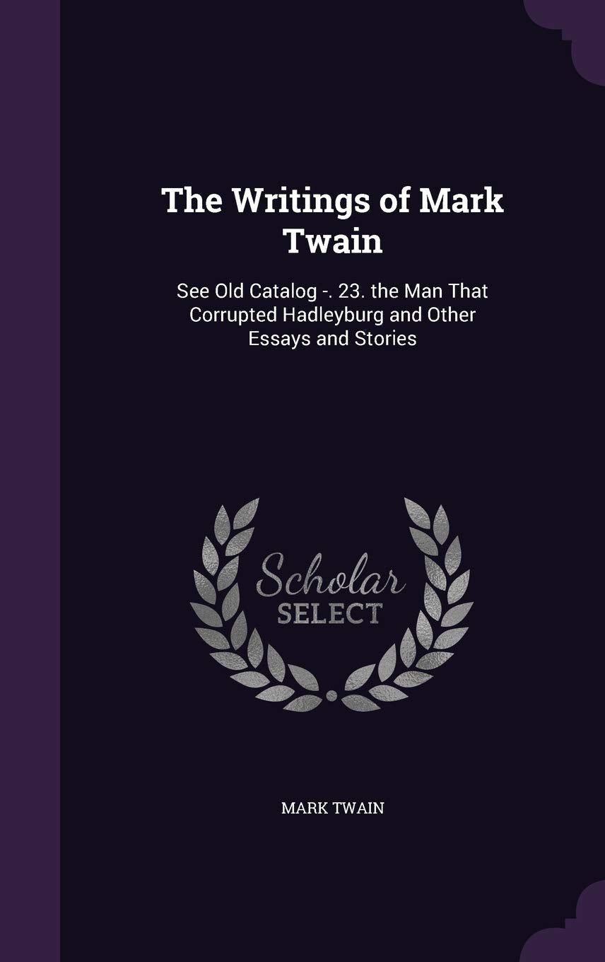 The Writings of Mark Twain: See Old Catalog -. 23. the Man That Corrupted Hadleyburg and Other Essays and Stories Politics & History