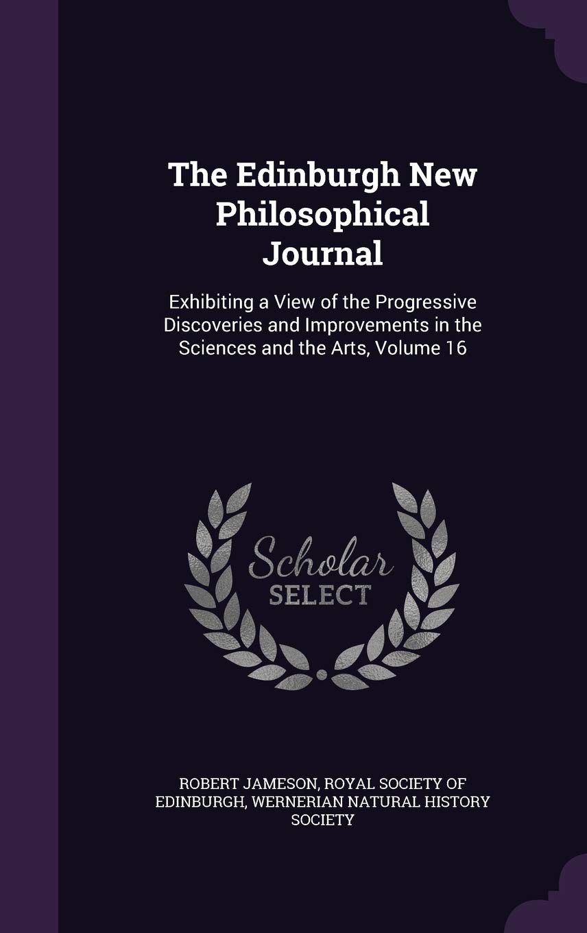 The Edinburgh New Philosophical Journal: Exhibiting a View of the Progressive Discoveries and Improvements in the Sciences and the Arts, Volume 16 Business & Technology