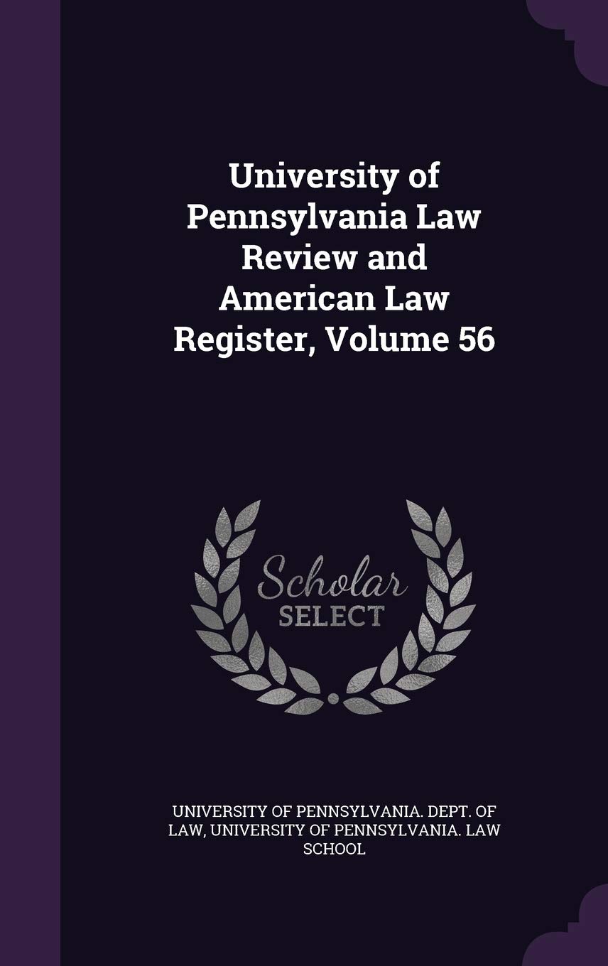 University of Pennsylvania Law Review and American Law Register, Volume 56 Law