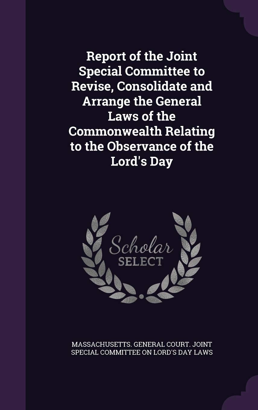 Report of the Joint Special Committee to Revise, Consolidate and Arrange the General Laws of the Commonwealth Relating to the Observance of the Lord's Day Law