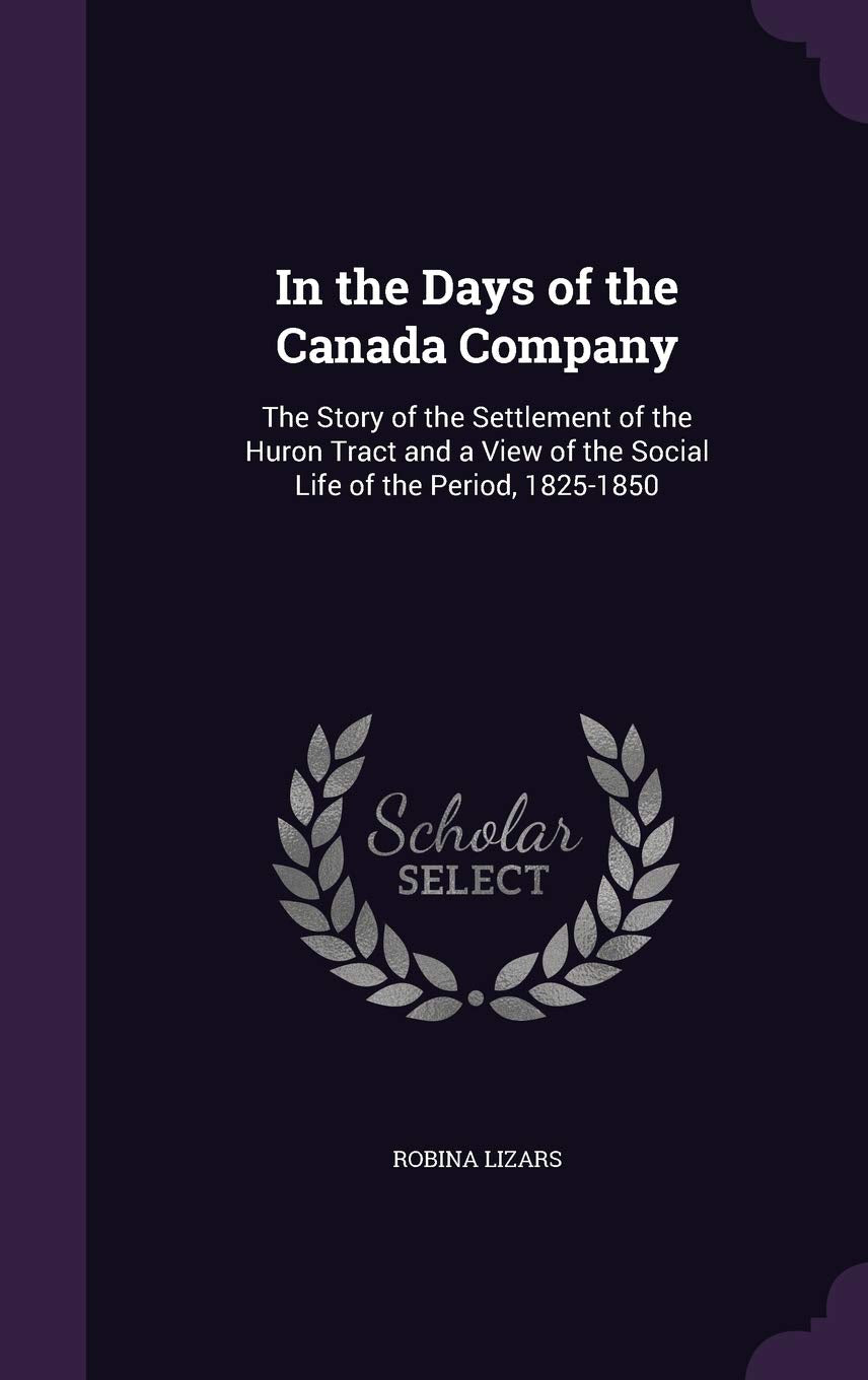 In the Days of the Canada Company: The Story of the Settlement of the Huron Tract and a View of the Social Life of the Period, 1825-1850 Politics & History