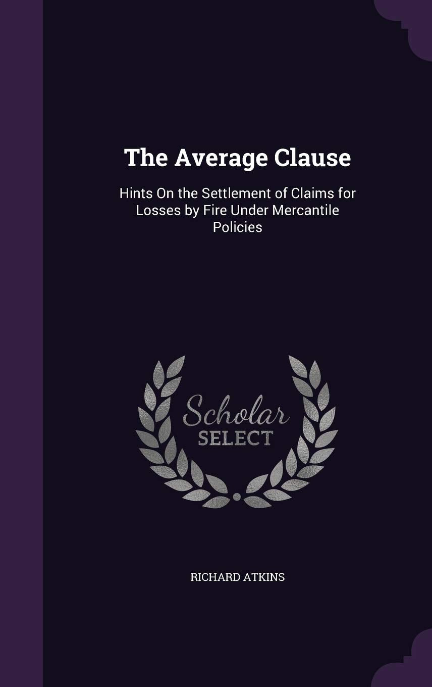 The Average Clause: Hints On the Settlement of Claims for Losses by Fire Under Mercantile Policies Politics & History