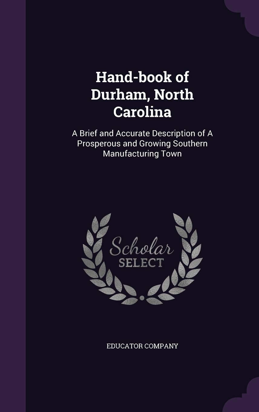 Hand-book of Durham, North Carolina: A Brief and Accurate Description of A Prosperous and Growing Southern Manufacturing Town Politics & History