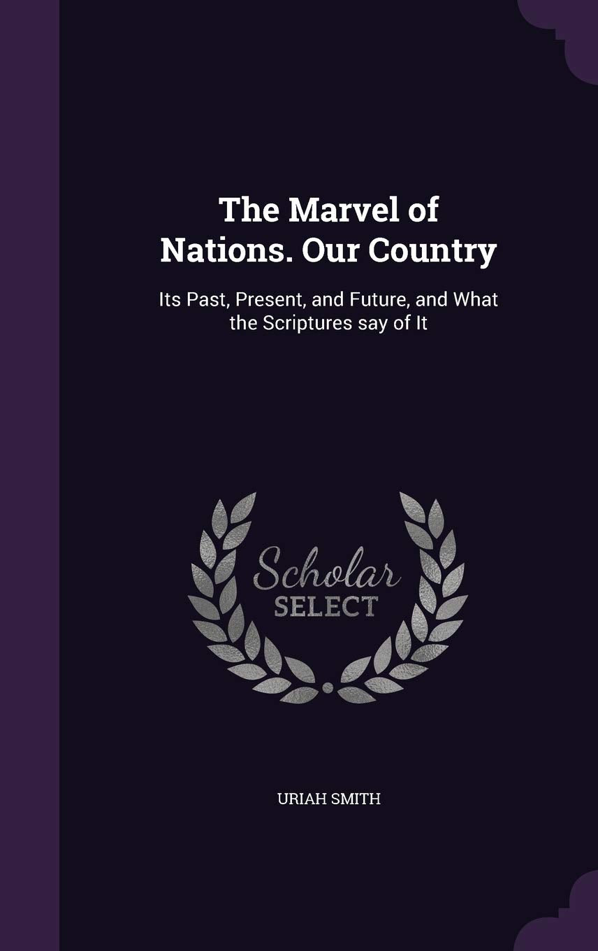 The Marvel of Nations. Our Country: Its Past, Present, and Future, and What the Scriptures say of It Politics & History