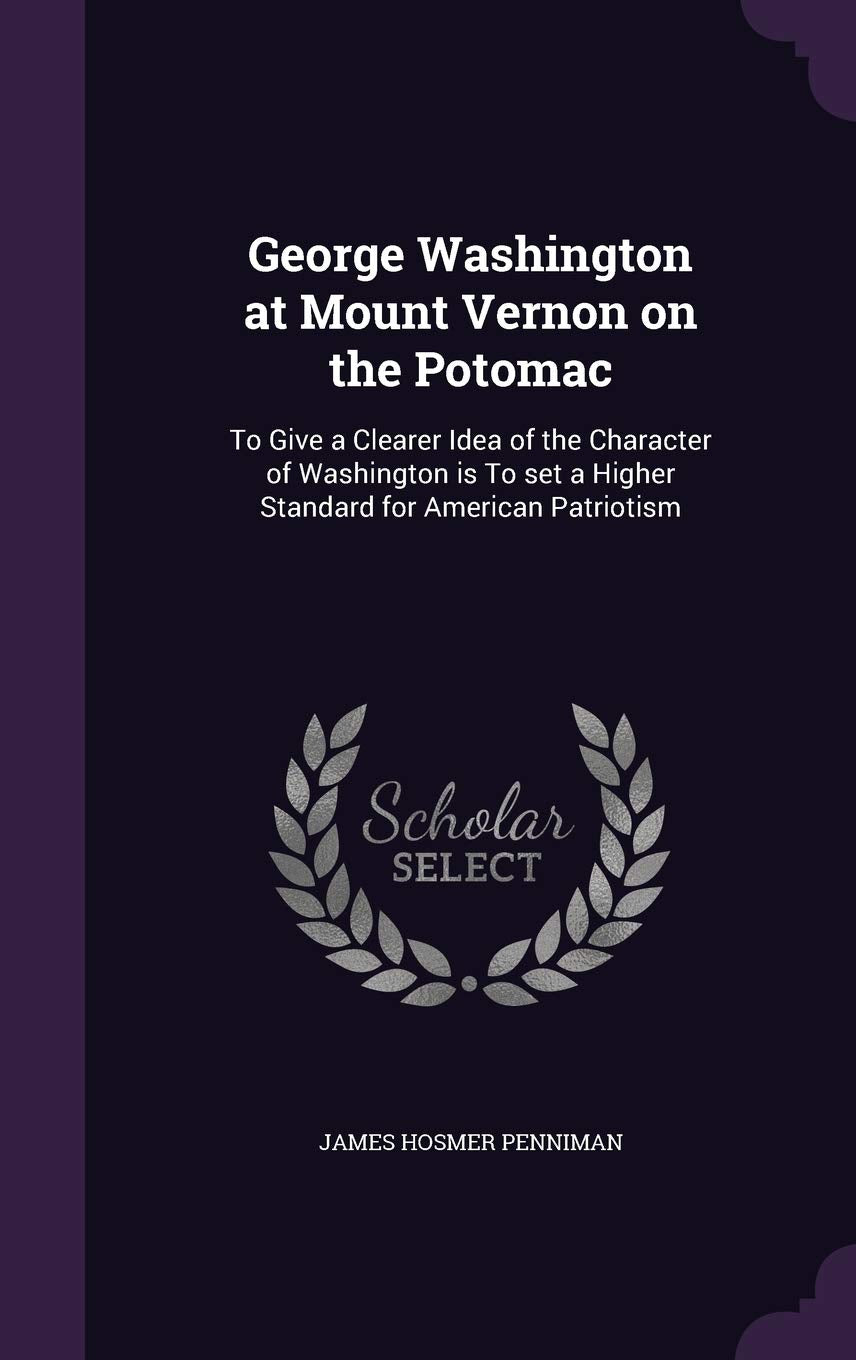 George Washington at Mount Vernon on the Potomac: To Give a Clearer Idea of the Character of Washington is To set a Higher Standard for American Patriotism Politics & History