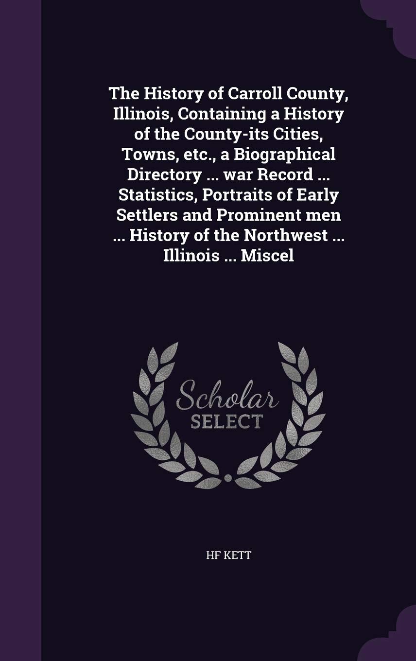 The History of Carroll County, Illinois, Containing a History of the County-its Cities, Towns, etc., a Biographical Directory ... war Record ... Stati Politics & History