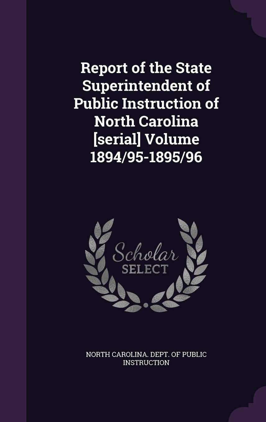 Report of the State Superintendent of Public Instruction of North Carolina Volume 1894/95-1895/96 Politics & History