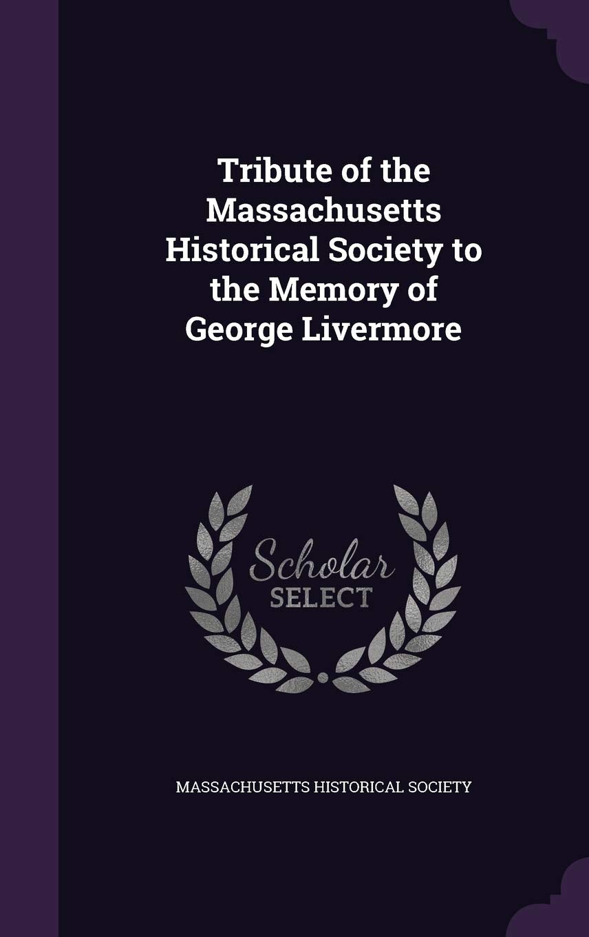 Tribute of the Massachusetts Historical Society to the Memory of George Livermore Politics & History