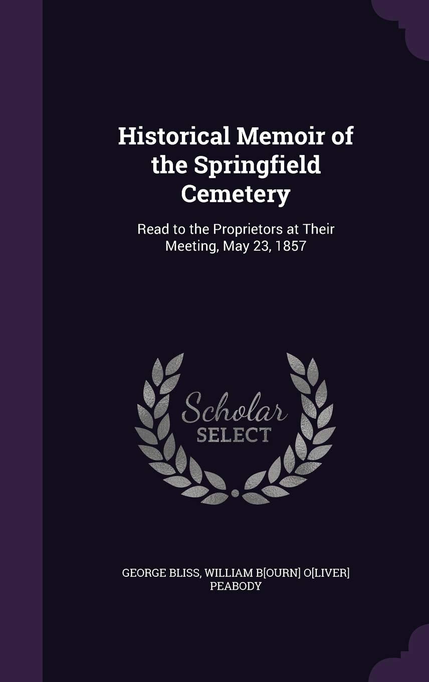 Historical Memoir of the Springfield Cemetery: Read to the Proprietors at Their Meeting, May 23, 1857 Politics & History