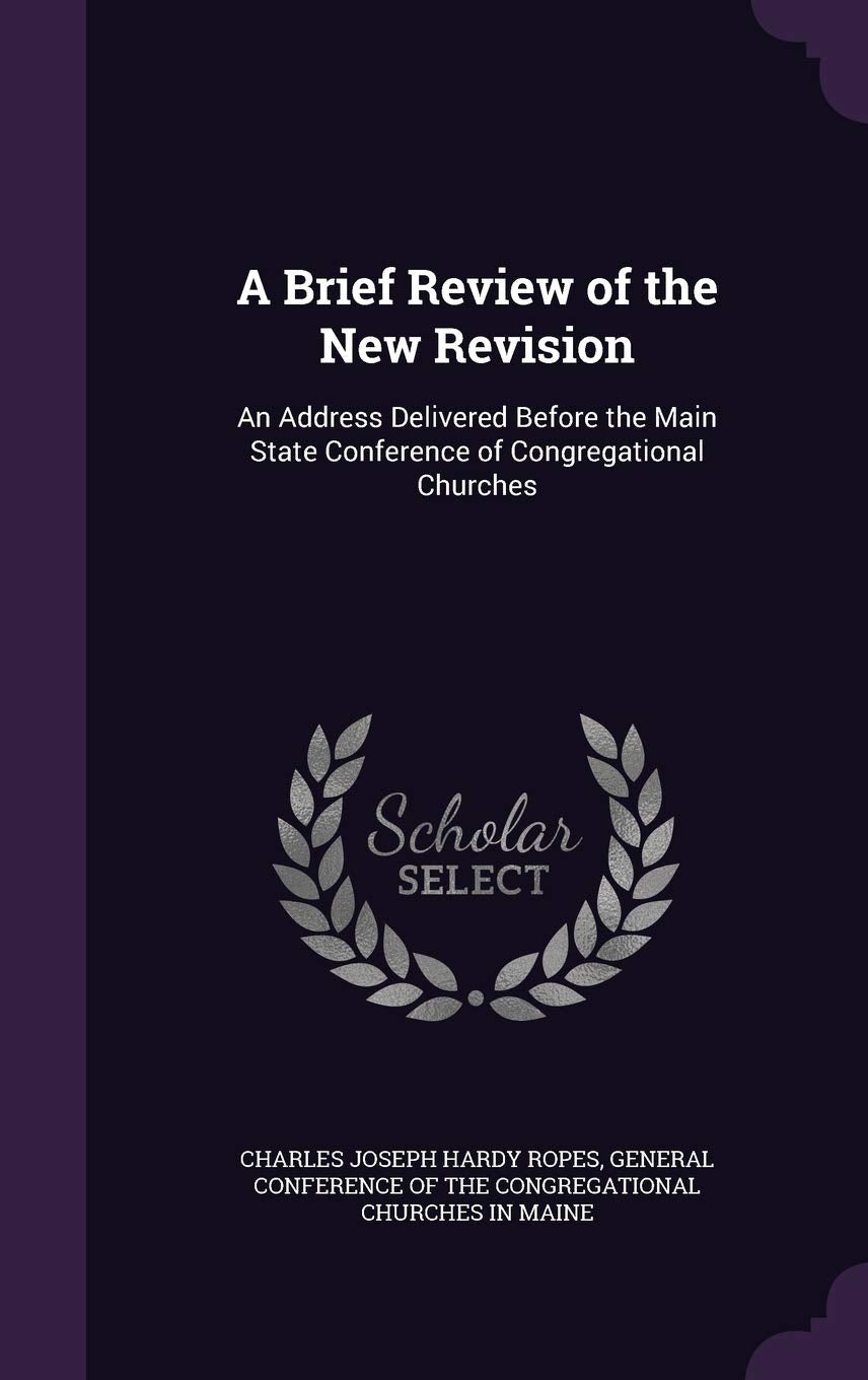 A Brief Review of the New Revision: An Address Delivered Before the Main State Conference of Congregational Churches Contemporary literature