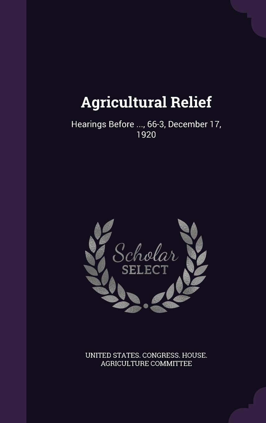 Agricultural Relief: Hearings Before ..., 66-3, December 17, 1920 Politics & History