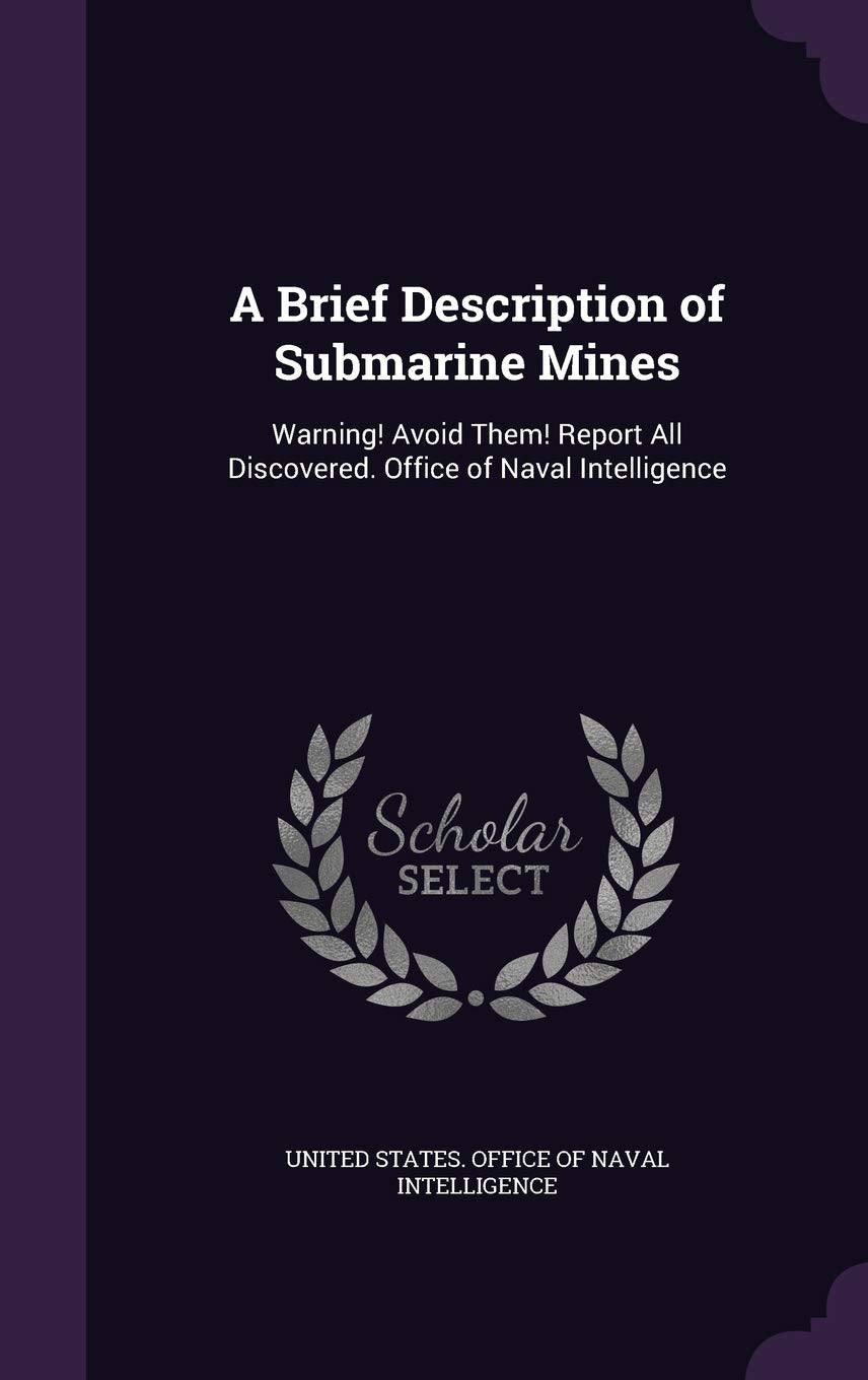A Brief Description of Submarine Mines: Warning! Avoid Them! Report All Discovered. Office of Naval Intelligence Business & Technology