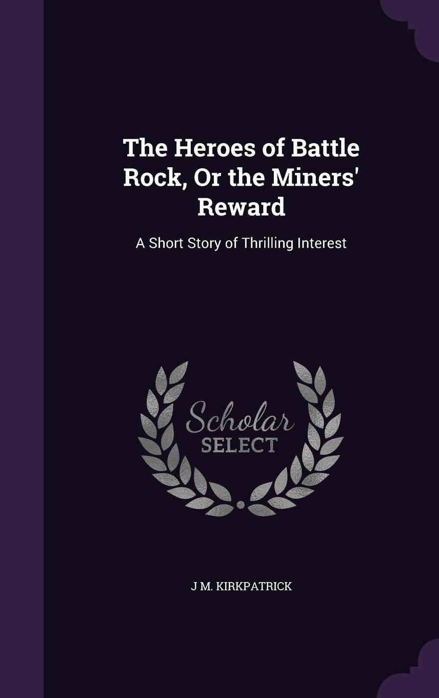 The Heroes of Battle Rock, Or the Miners' Reward: A Short Story of Thrilling Interest Politics & History