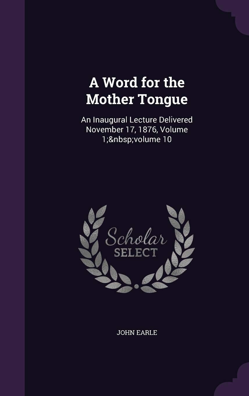 A Word for the Mother Tongue: An Inaugural Lecture Delivered November 17, 1876, Volume 1; volume 10 Foreign Languages ​​& Dictionaries