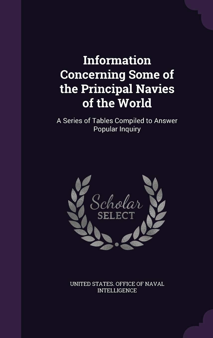 Information Concerning Some of the Principal Navies of the World: A Series of Tables Compiled to Answer Popular Inquiry Politics & History