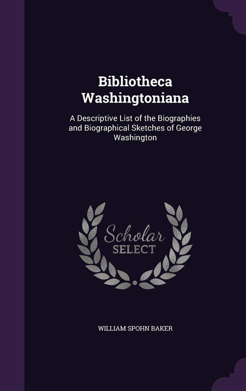 Bibliotheca Washingtoniana: A Descriptive List of the Biographies and Biographical Sketches of George Washington Memories
