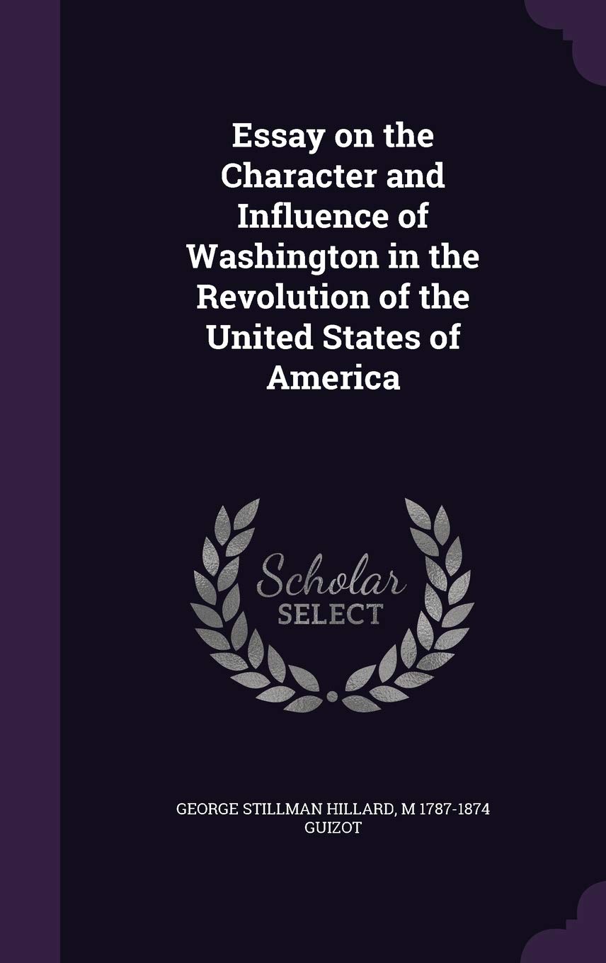 Essay on the Character and Influence of Washington in the Revolution of the United States of America Politics & History