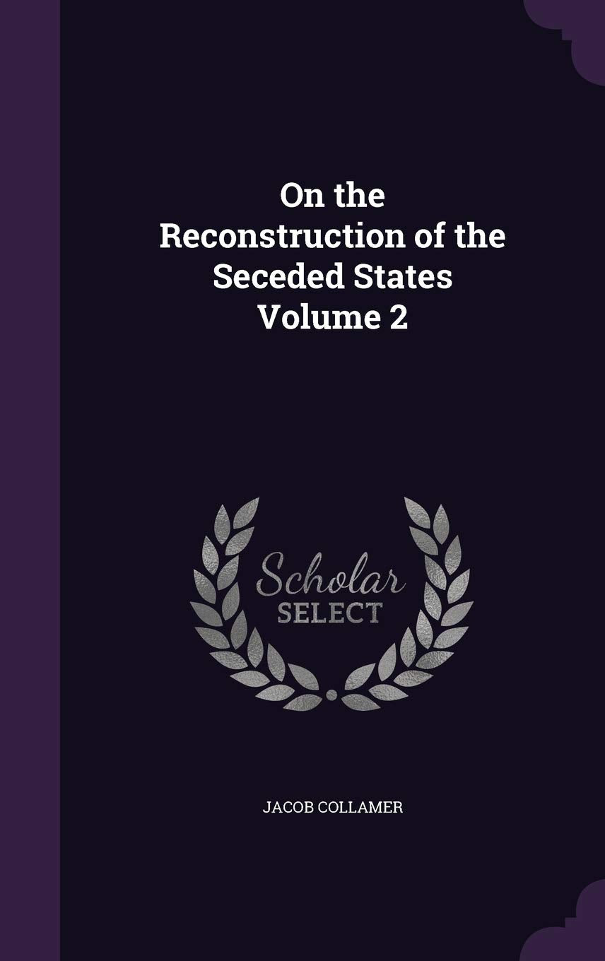 On the Reconstruction of the Seceded States Volume 2 Politics & History