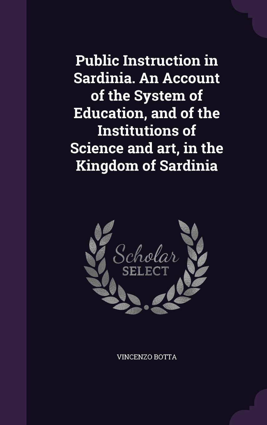 Public Instruction in Sardinia. An Account of the System of Education, and of the Institutions of Science and art, in the Kingdom of Sardinia Politics & History