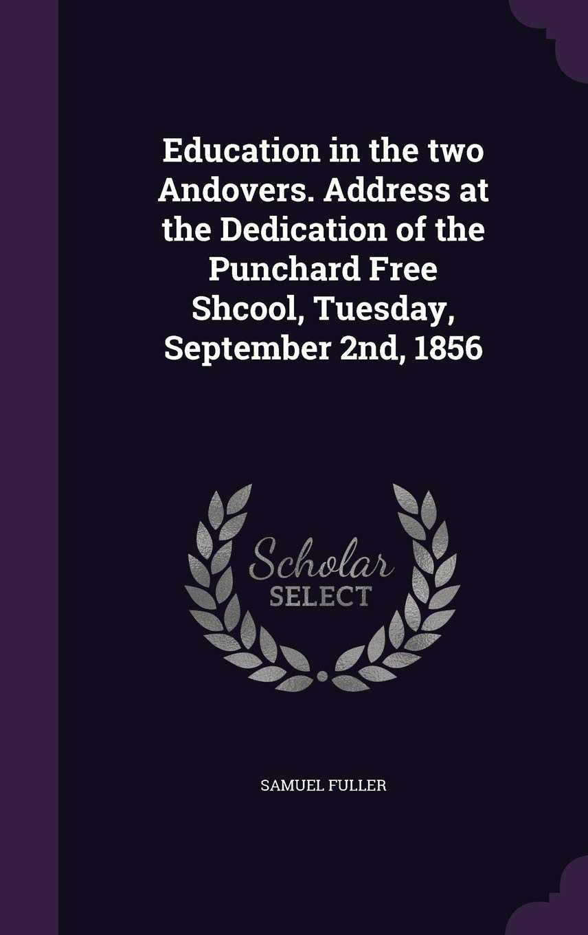 Education in the two Andovers. Address at the Dedication of the Punchard Free Shcool, Tuesday, September 2nd, 1856 Politics & History