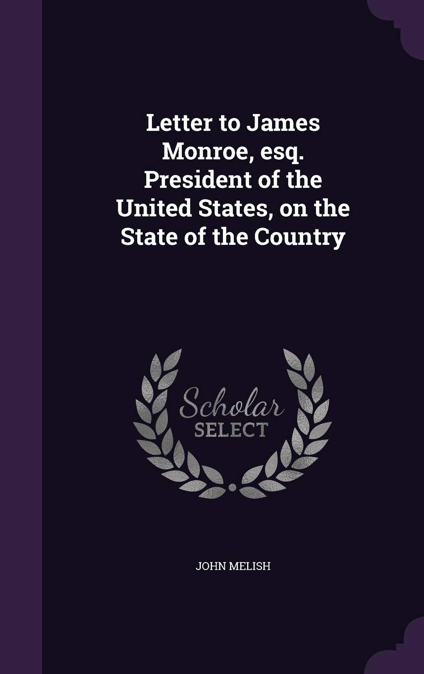 Letter to James Monroe, esq. President of the United States, on the State of the Country Politics & History