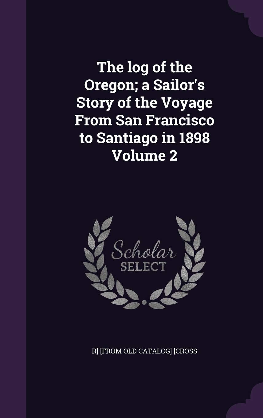 The log of the Oregon; a Sailor's Story of the Voyage From San Francisco to Santiago in 1898 Volume 2 Politics & History
