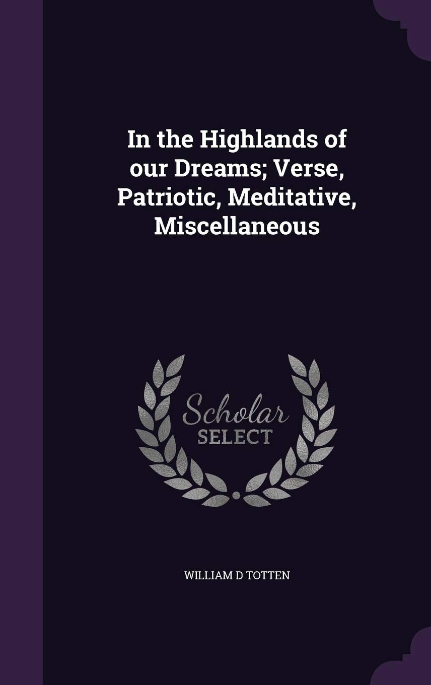 In the Highlands of our Dreams; Verse, Patriotic, Meditative, Miscellaneous Politics & History