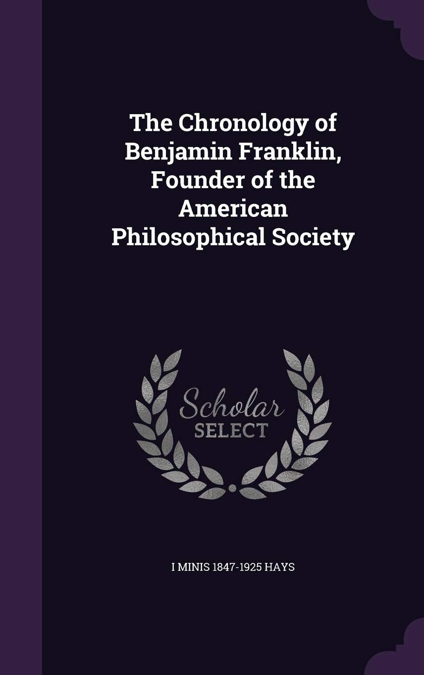 The Chronology of Benjamin Franklin, Founder of the American Philosophical Society Politics & History