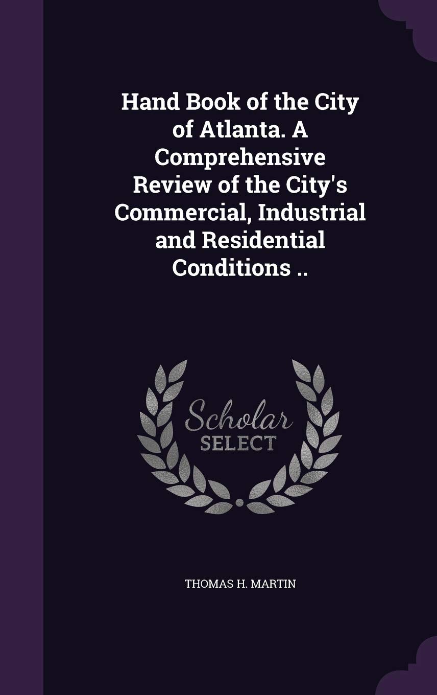 Hand Book of the City of Atlanta. A Comprehensive Review of the City's Commercial, Industrial and Residential Conditions .. Politics & History