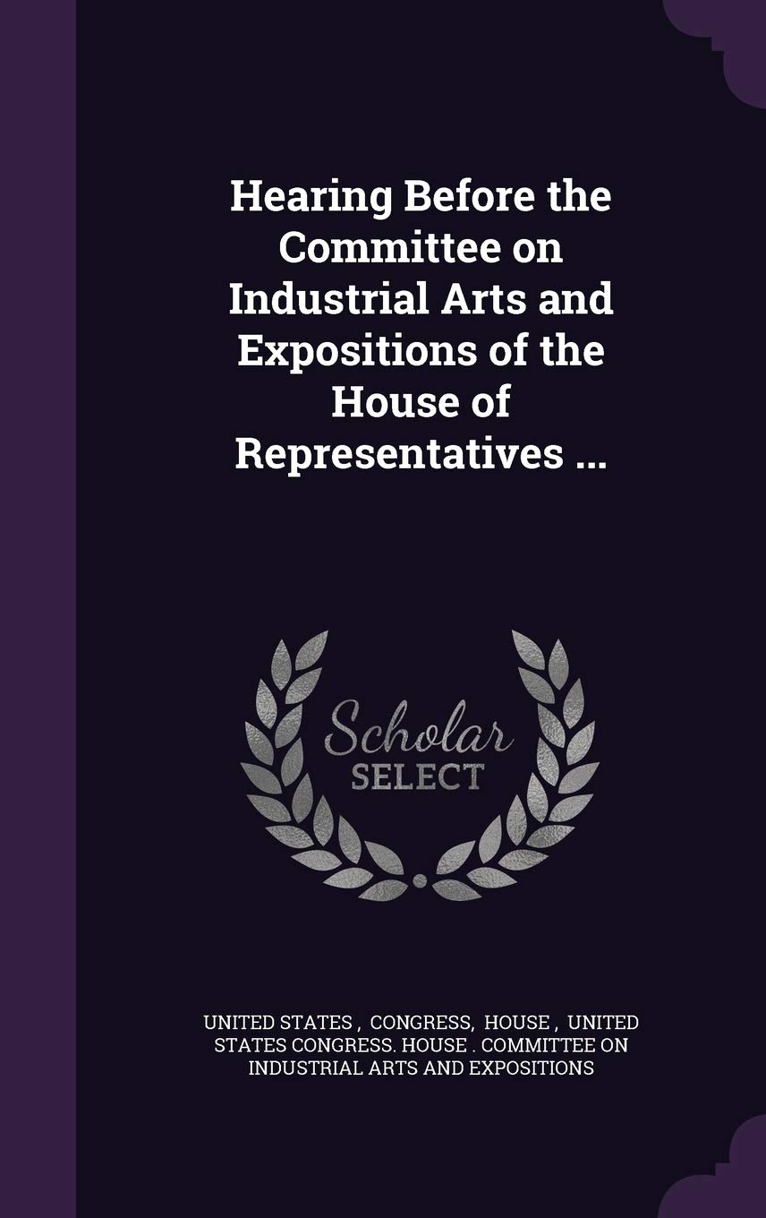 Hearing Before the Committee on Industrial Arts and Expositions of the House of Representatives ... Politics & History