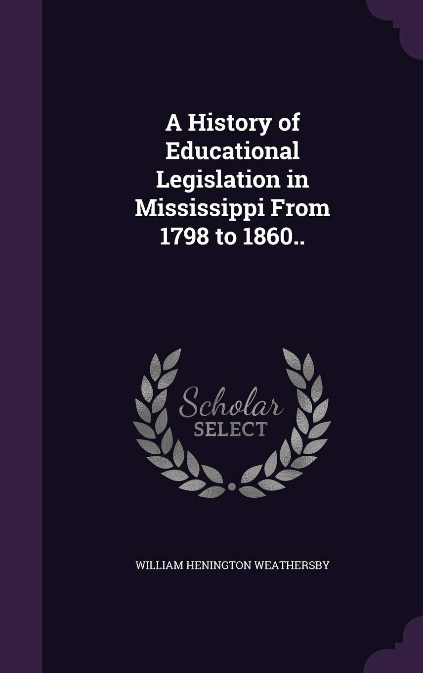 A History of Educational Legislation in Mississippi from 1798 to 1860.. Politics & History