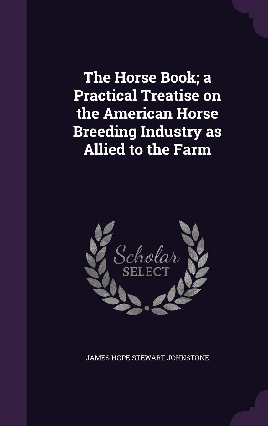 The Horse Book; a Practical Treatise on the American Horse Breeding Industry as Allied to the Farm Politics & History