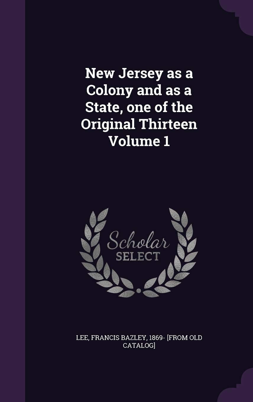 New Jersey as a Colony and as a State, one of the Original Thirteen Volume 1 Politics & History