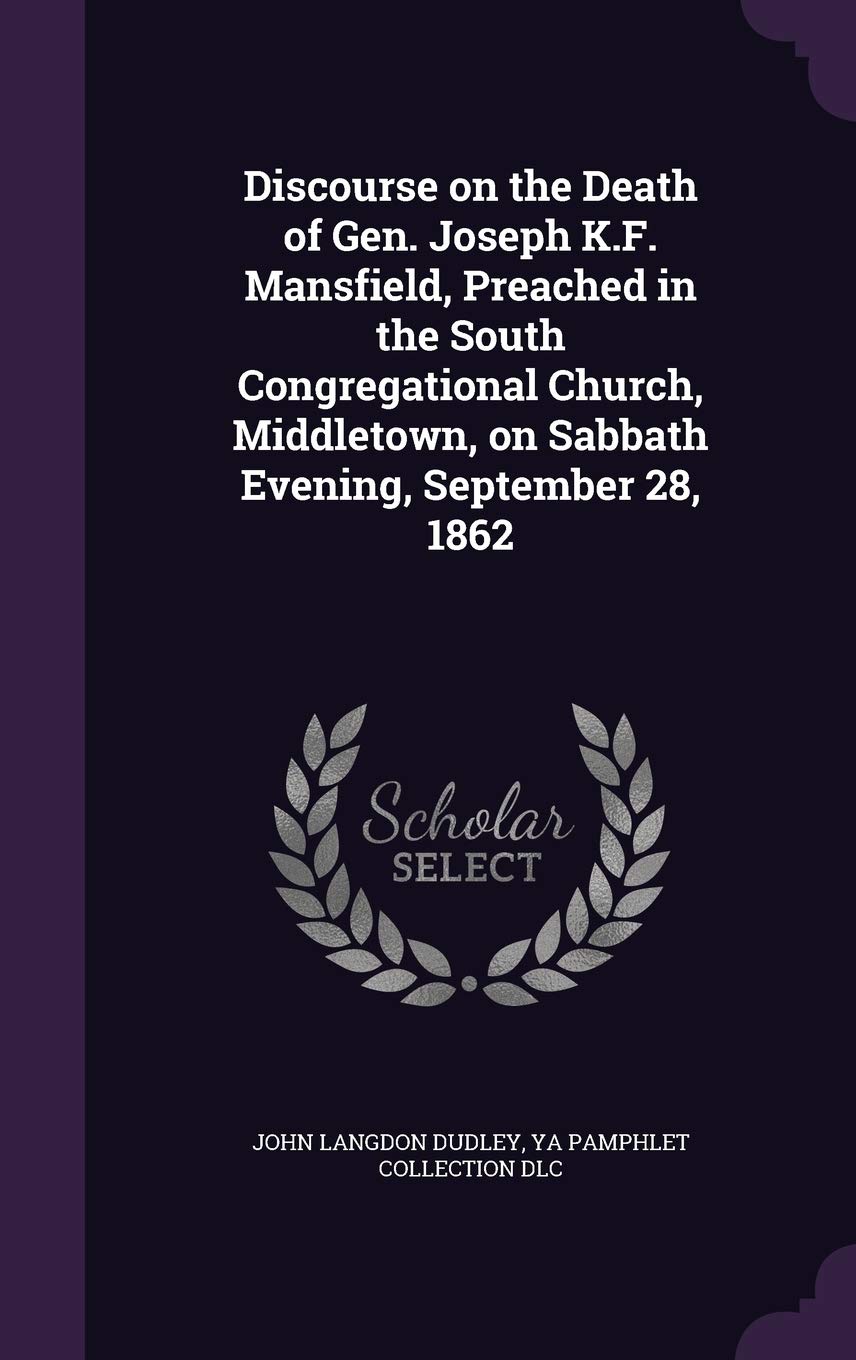 Discourse on the Death of Gen. Joseph K.F. Mansfield, Preached in the South Congregational Church, Middletown, on Sabbath Evening, September 28, 1862 Politics & History