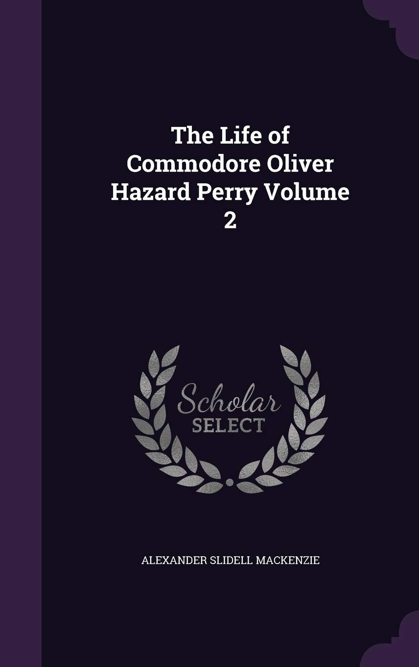 The Life of Commodore Oliver Hazard Perry Volume 2 Politics & History