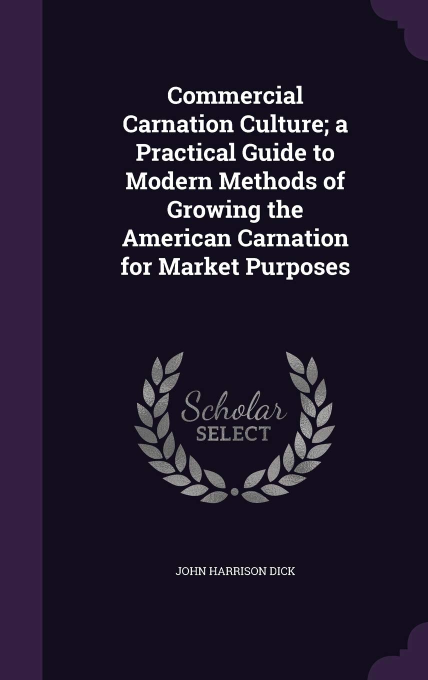 Commercial Carnation Culture; a Practical Guide to Modern Methods of Growing the American Carnation for Market Purposes Politics & History