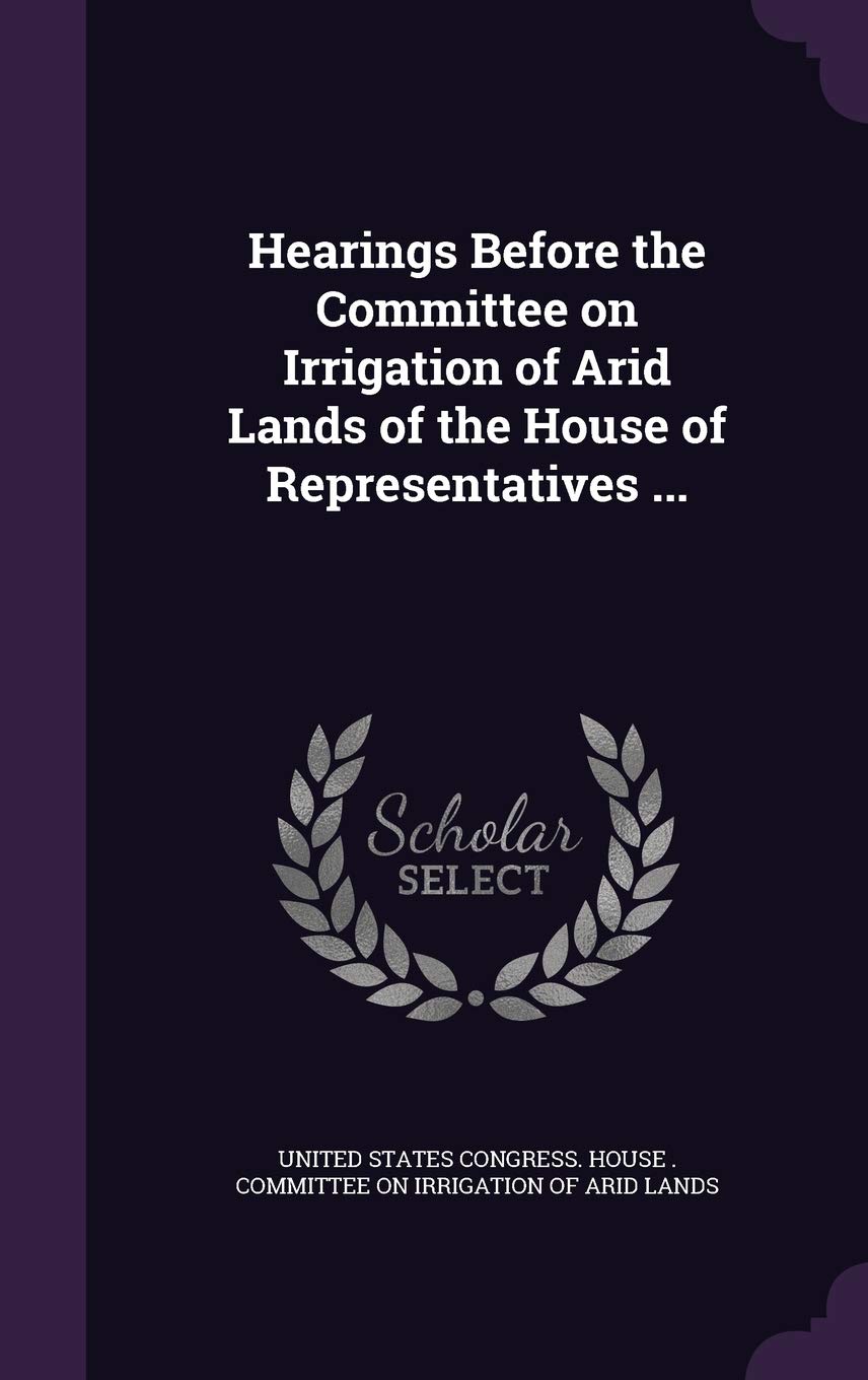 Hearings Before the Committee on Irrigation of Arid Lands of the House of Representatives ... Business & Technology