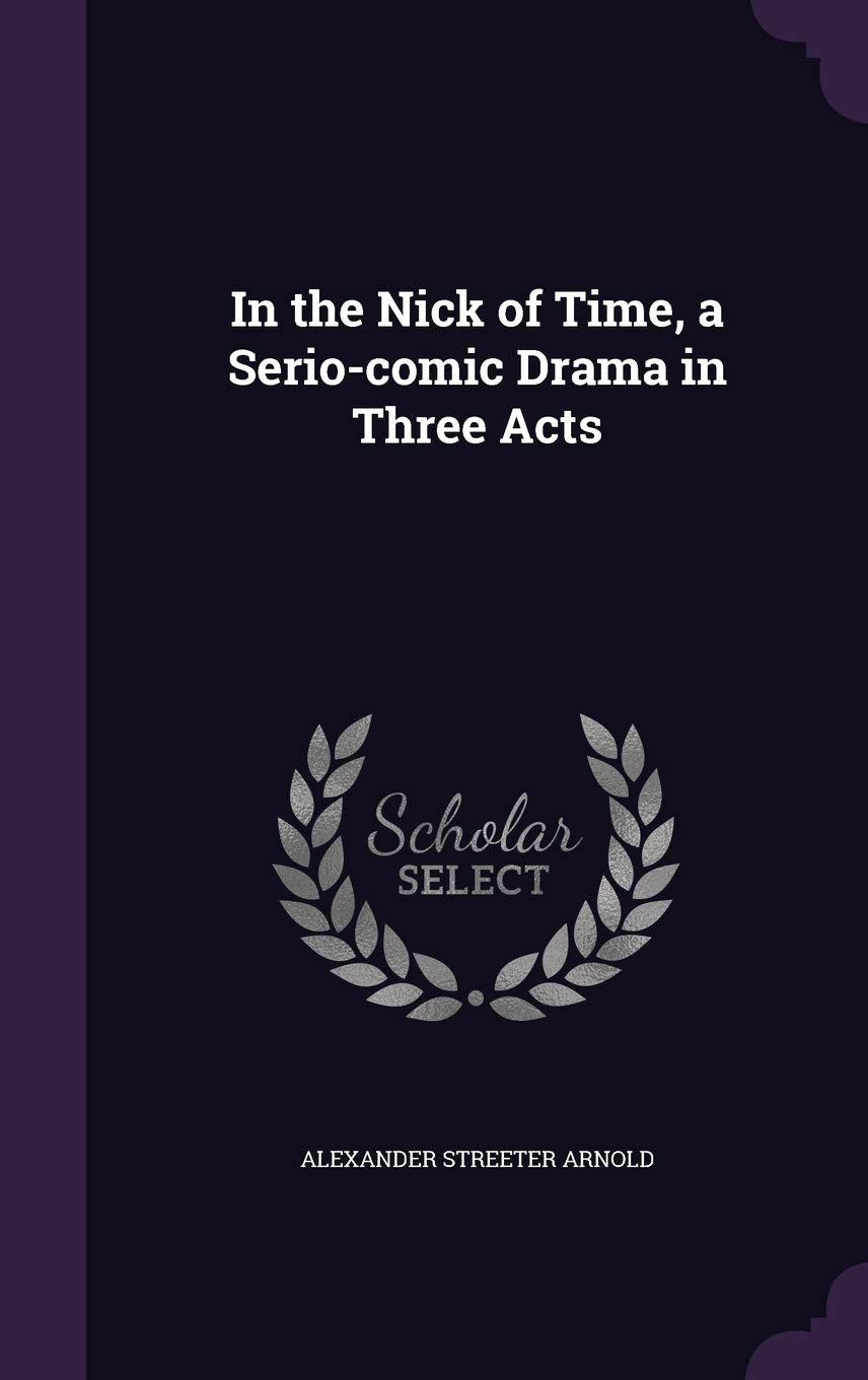 In the Nick of Time, a Serio-comic Drama in Three Acts Politics & History