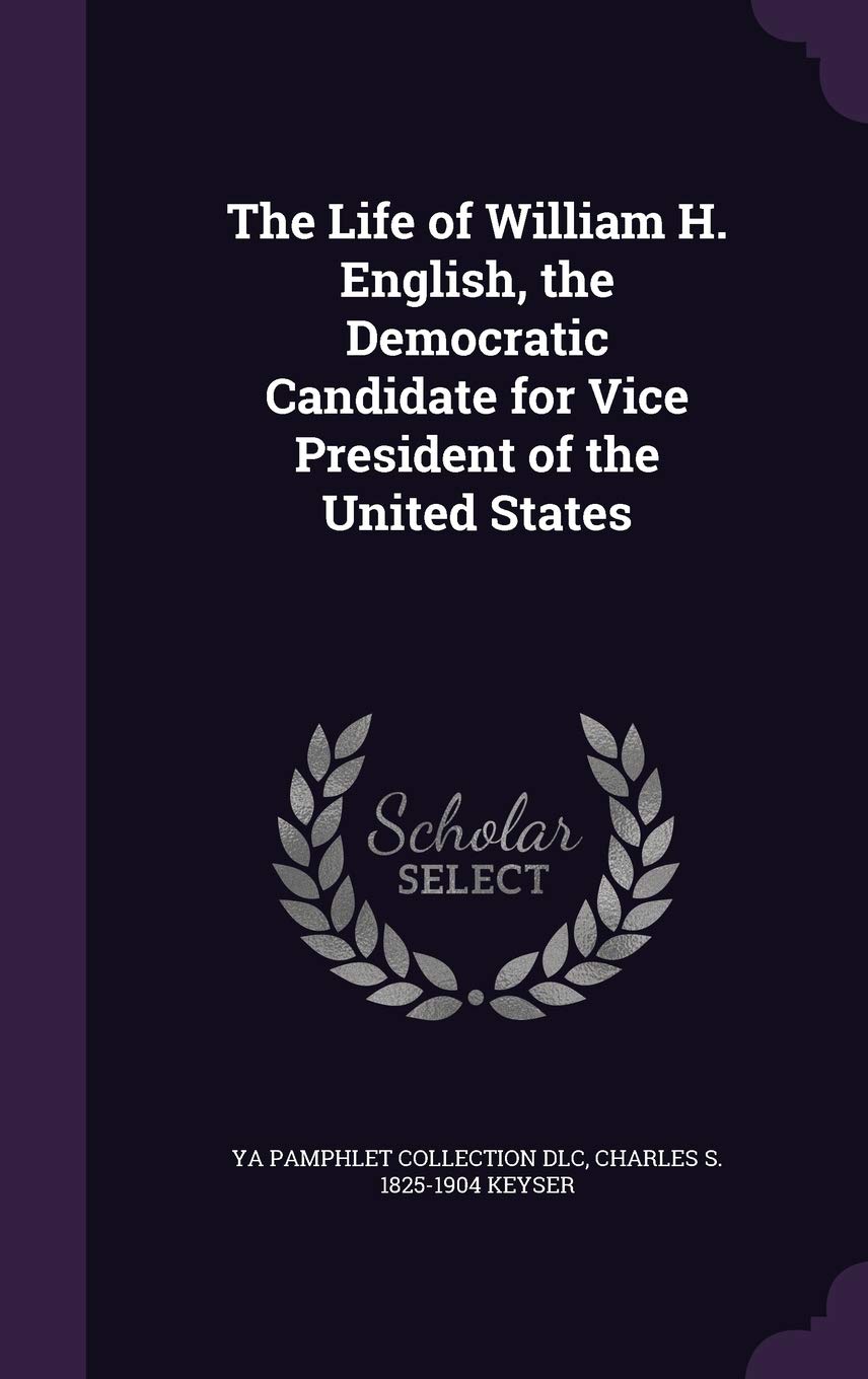 The Life of William H. English, the Democratic Candidate for Vice President of the United States Politics & History