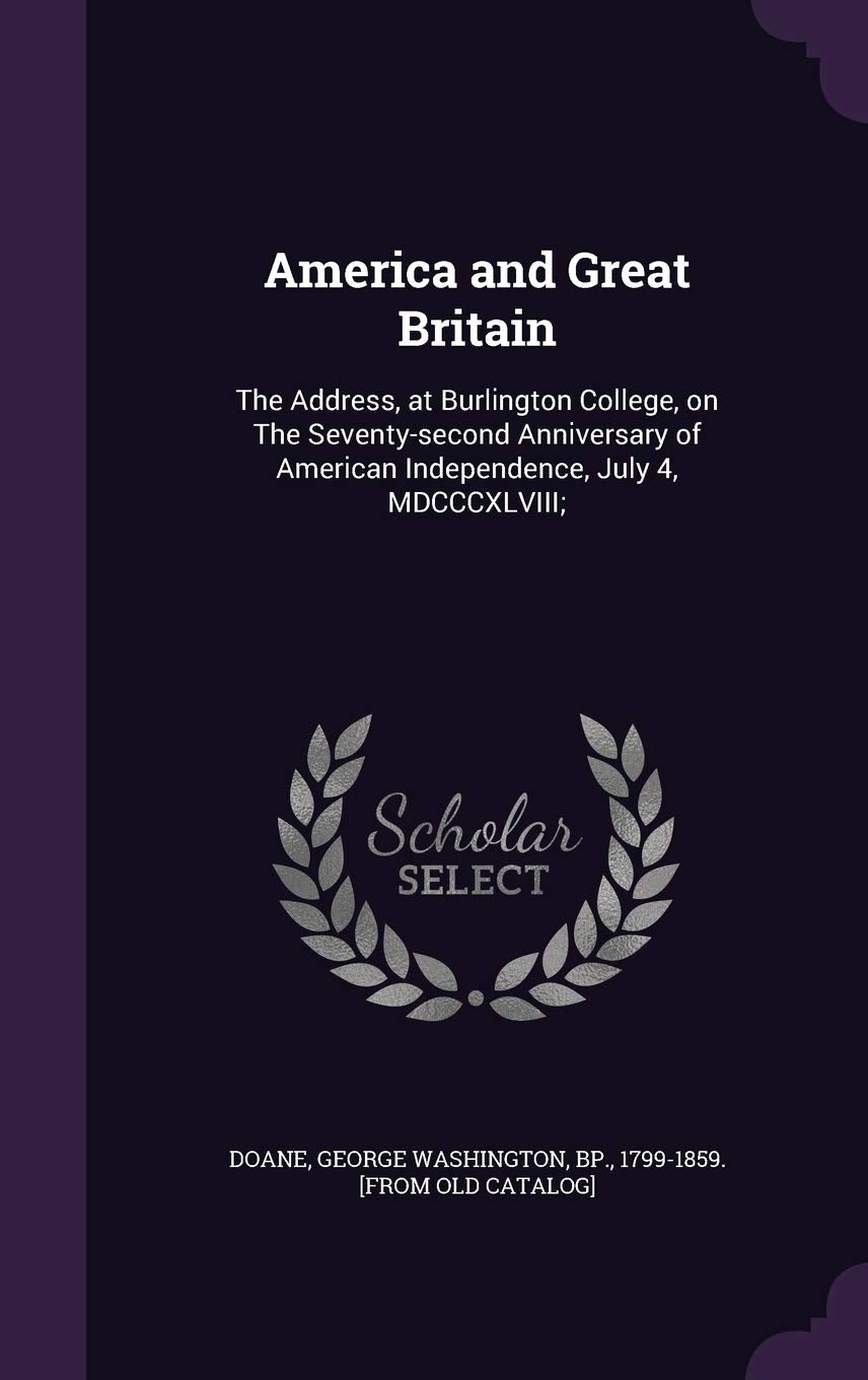 America and Great Britain: The Address, at Burlington College, on The Seventy-second Anniversary of American Independence, July 4, MDCCCXLVIII; Politics & History